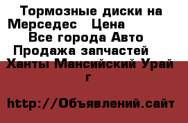 Тормозные диски на Мерседес › Цена ­ 3 000 - Все города Авто » Продажа запчастей   . Ханты-Мансийский,Урай г.